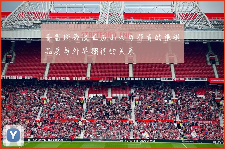 普雷斯蒂谈亚历山大与邓肯的谦逊品质与外界期待的关系