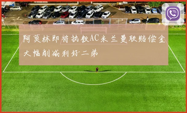 阿莫林即将执教AC米兰曼联赔偿金大幅削减利好二弟