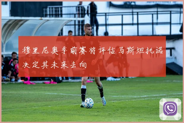 穆里尼奥季前赛将评估马斯坦托诺决定其未来去向