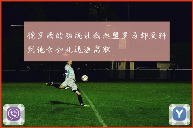 德罗西的劝说让我加盟罗马却没料到他会如此迅速离职