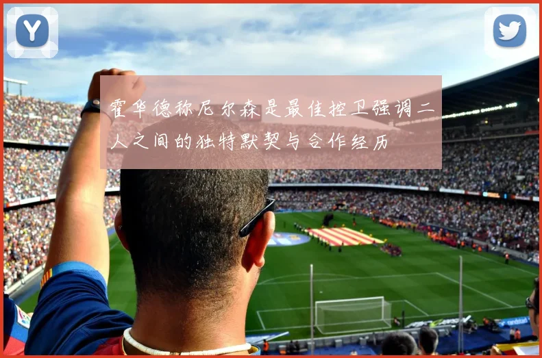 霍华德称尼尔森是最佳控卫强调二人之间的独特默契与合作经历